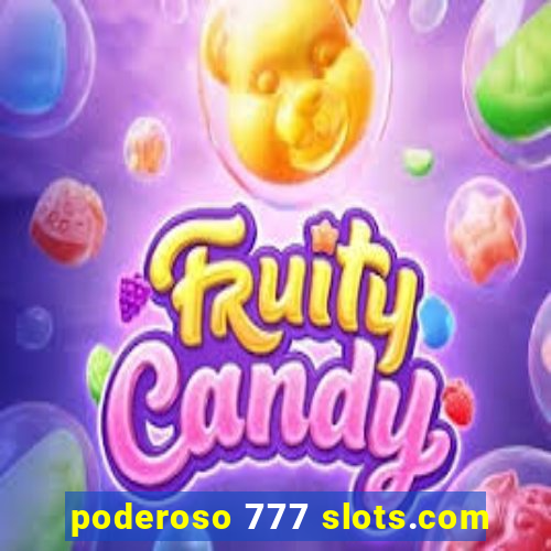 poderoso 777 slots.com